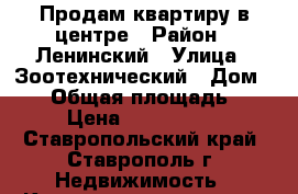 Продам квартиру в центре › Район ­ Ленинский › Улица ­ Зоотехнический › Дом ­ 11 › Общая площадь ­ 50 › Цена ­ 2 500 000 - Ставропольский край, Ставрополь г. Недвижимость » Квартиры продажа   . Ставропольский край